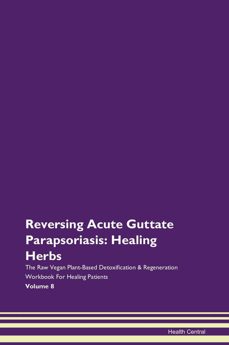 Reversing Acute Guttate Parapsoriasis: Healing Herbs The Raw Vegan Plant-Based Detoxification & Regeneration Workbook for Healing Patients. Volume 8