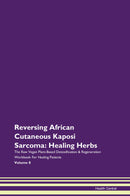 Reversing African Cutaneous Kaposi Sarcoma: Healing Herbs The Raw Vegan Plant-Based Detoxification & Regeneration Workbook for Healing Patients. Volume 8