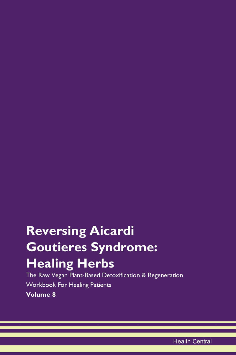 Reversing Aicardi Goutieres Syndrome: Healing Herbs The Raw Vegan Plant-Based Detoxification & Regeneration Workbook for Healing Patients. Volume 8