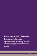 Reversing AIDS (Acquired Immunodeficiency Syndrome): Healing Herbs The Raw Vegan Plant-Based Detoxification & Regeneration Workbook for Healing Patients. Volume 8