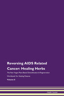 Reversing AIDS Related Cancer: Healing Herbs The Raw Vegan Plant-Based Detoxification & Regeneration Workbook for Healing Patients. Volume 8