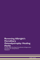 Reversing Albright's Hereditary Osteodystrophy: Healing Herbs The Raw Vegan Plant-Based Detoxification & Regeneration Workbook for Healing Patients. Volume 8