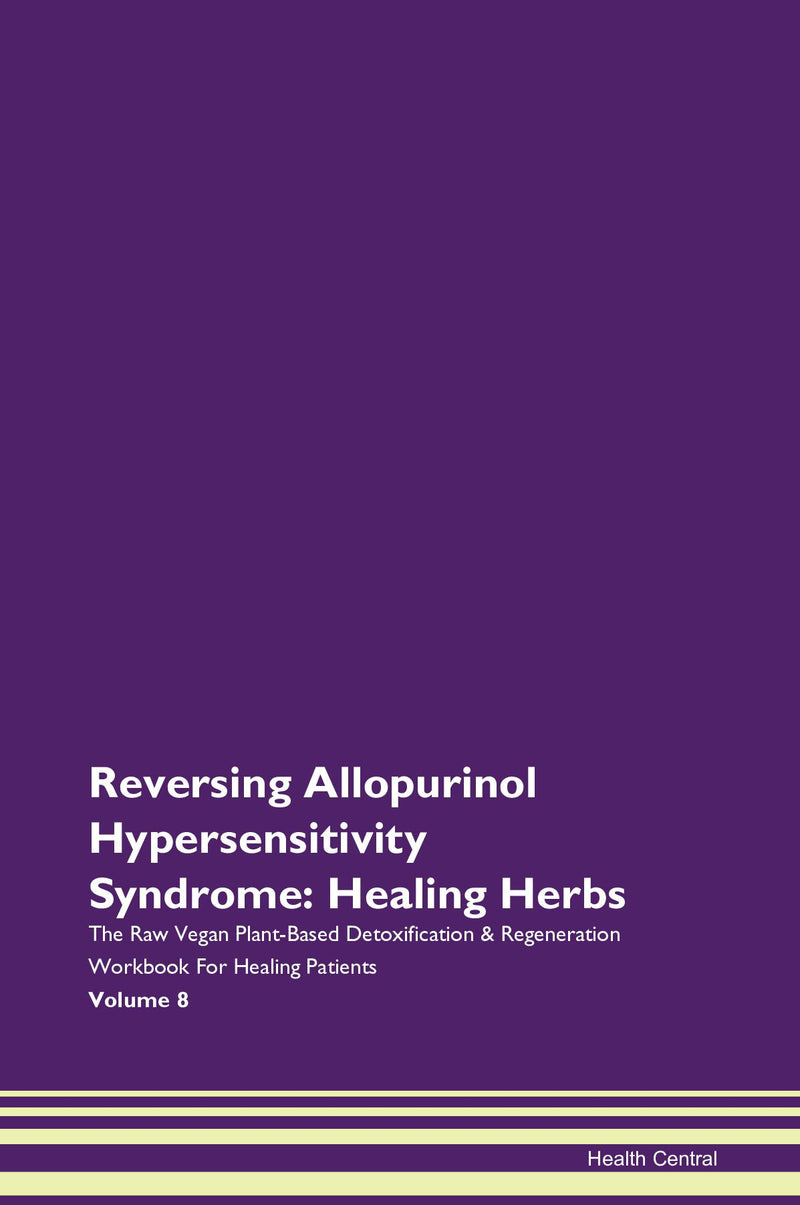 Reversing Allopurinol Hypersensitivity Syndrome: Healing Herbs The Raw Vegan Plant-Based Detoxification & Regeneration Workbook for Healing Patients. Volume 8