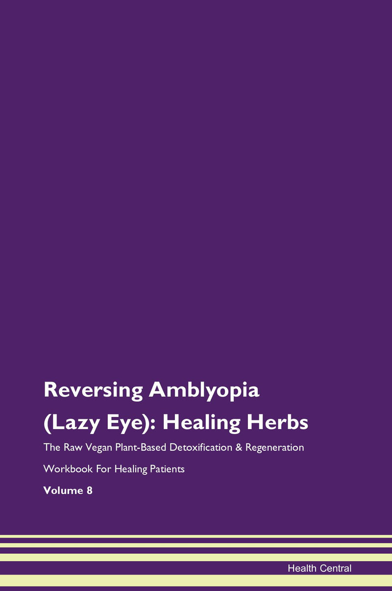 Reversing Amblyopia (Lazy Eye): Healing Herbs The Raw Vegan Plant-Based Detoxification & Regeneration Workbook for Healing Patients. Volume 8