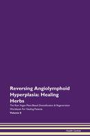 Reversing Angiolymphoid Hyperplasia: Healing Herbs The Raw Vegan Plant-Based Detoxification & Regeneration Workbook for Healing Patients. Volume 8