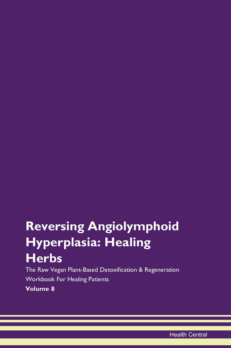 Reversing Angiolymphoid Hyperplasia: Healing Herbs The Raw Vegan Plant-Based Detoxification & Regeneration Workbook for Healing Patients. Volume 8