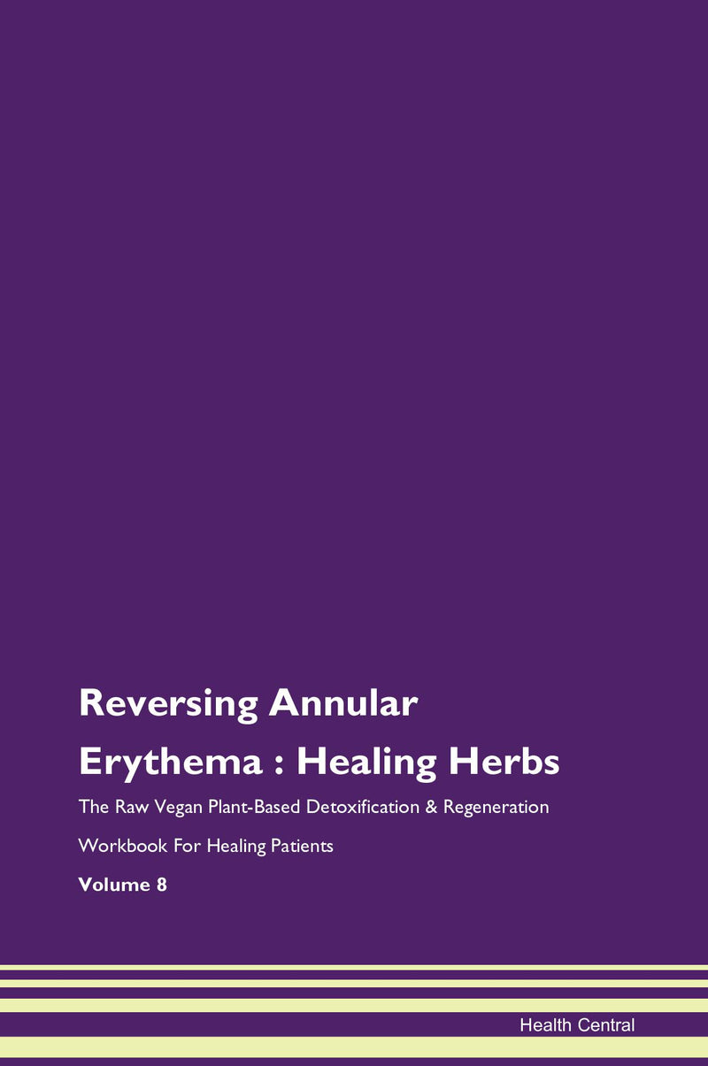 Reversing Annular Erythema : Healing Herbs The Raw Vegan Plant-Based Detoxification & Regeneration Workbook for Healing Patients. Volume 8