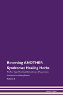 Reversing ANOTHER Syndrome: Healing Herbs The Raw Vegan Plant-Based Detoxification & Regeneration Workbook for Healing Patients. Volume 8