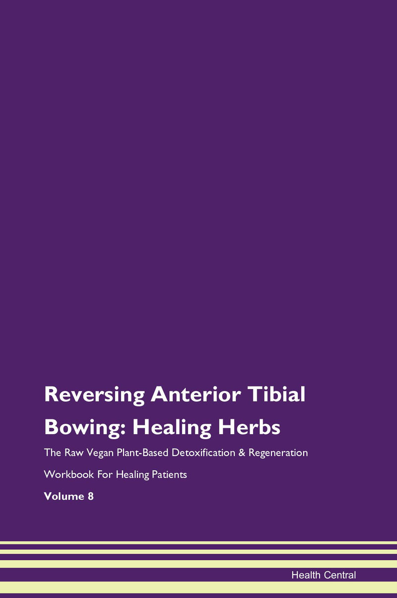 Reversing Anterior Tibial Bowing: Healing Herbs The Raw Vegan Plant-Based Detoxification & Regeneration Workbook for Healing Patients. Volume 8