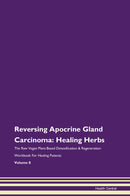 Reversing Apocrine Gland Carcinoma: Healing Herbs The Raw Vegan Plant-Based Detoxification & Regeneration Workbook for Healing Patients. Volume 8