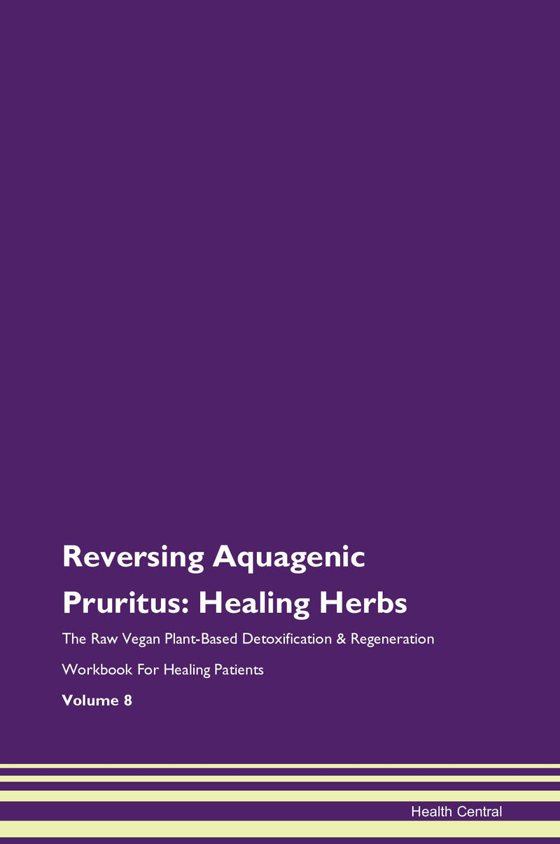 Reversing Aquagenic Pruritus: Healing Herbs The Raw Vegan Plant-Based Detoxification & Regeneration Workbook for Healing Patients. Volume 8