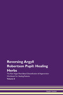 Reversing Argyll Robertson Pupil: Healing Herbs The Raw Vegan Plant-Based Detoxification & Regeneration Workbook for Healing Patients. Volume 8