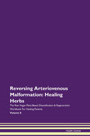 Reversing Arteriovenous Malformation: Healing Herbs The Raw Vegan Plant-Based Detoxification & Regeneration Workbook for Healing Patients. Volume 8