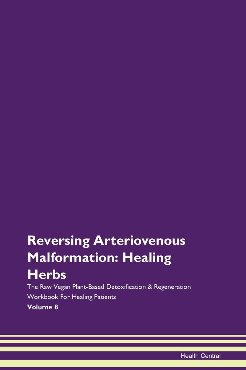 Reversing Arteriovenous Malformation: Healing Herbs The Raw Vegan Plant-Based Detoxification & Regeneration Workbook for Healing Patients. Volume 8