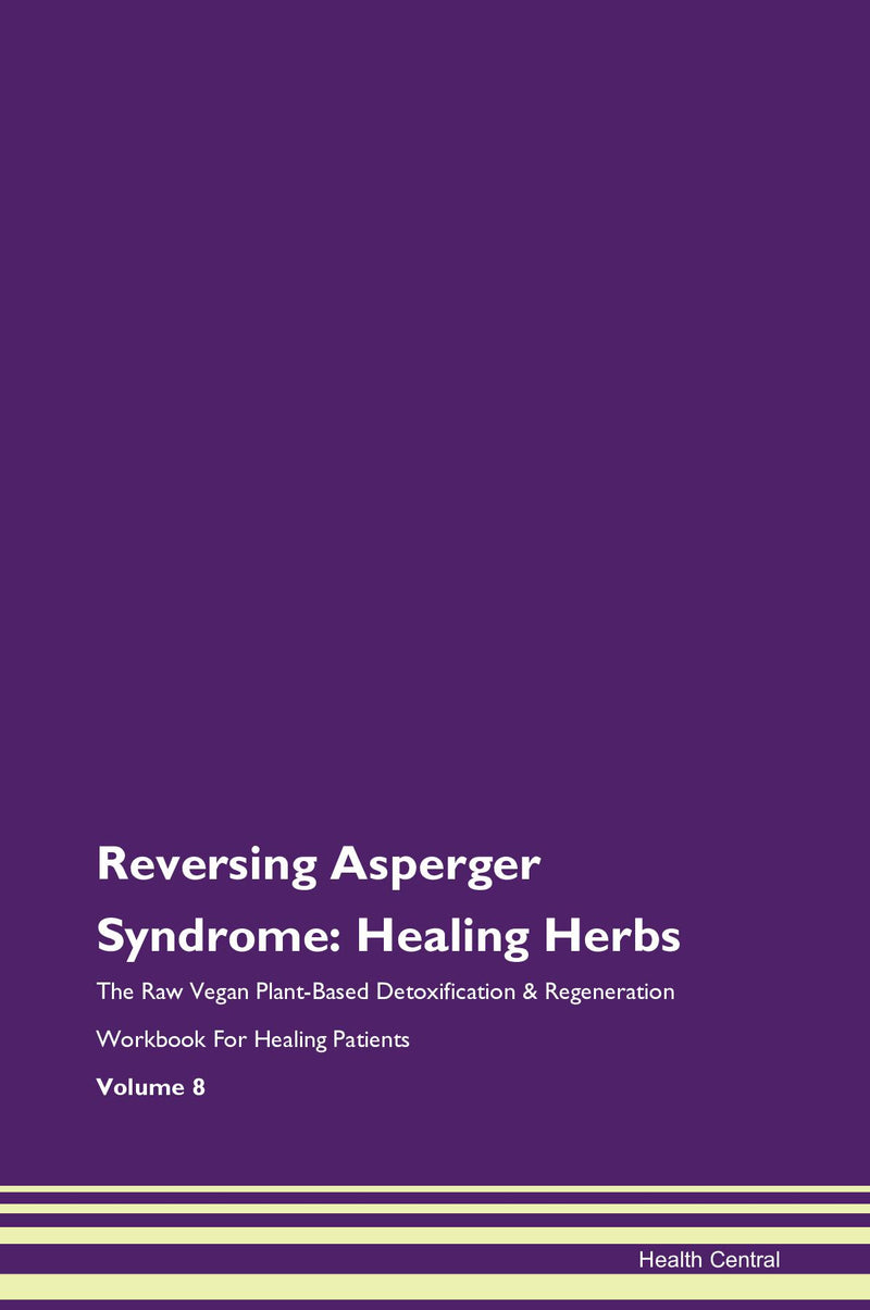 Reversing Asperger Syndrome: Healing Herbs The Raw Vegan Plant-Based Detoxification & Regeneration Workbook for Healing Patients. Volume 8