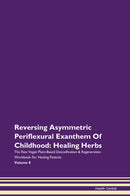 Reversing Asymmetric Periflexural Exanthem Of Childhood: Healing Herbs The Raw Vegan Plant-Based Detoxification & Regeneration Workbook for Healing Patients. Volume 8