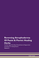 Reversing Atrophoderma Of Pasini & Pierini: Healing Herbs The Raw Vegan Plant-Based Detoxification & Regeneration Workbook for Healing Patients. Volume 8