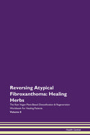 Reversing Atypical Fibroxanthoma: Healing Herbs The Raw Vegan Plant-Based Detoxification & Regeneration Workbook for Healing Patients. Volume 8