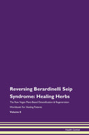 Reversing Berardinelli Seip Syndrome: Healing Herbs The Raw Vegan Plant-Based Detoxification & Regeneration Workbook for Healing Patients. Volume 8