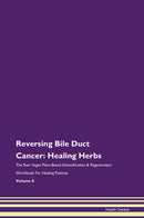 Reversing Bile Duct Cancer: Healing Herbs The Raw Vegan Plant-Based Detoxification & Regeneration Workbook for Healing Patients. Volume 8