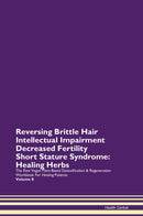 Reversing Brittle Hair Intellectual Impairment Decreased Fertility Short Stature Syndrome: Healing Herbs The Raw Vegan Plant-Based Detoxification & Regeneration Workbook for Healing Patients. Volume 8