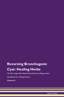 Reversing Bronchogenic Cyst: Healing Herbs The Raw Vegan Plant-Based Detoxification & Regeneration Workbook for Healing Patients. Volume 8