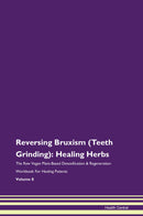 Reversing Bruxism (Teeth Grinding): Healing Herbs The Raw Vegan Plant-Based Detoxification & Regeneration Workbook for Healing Patients. Volume 8