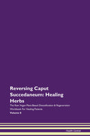 Reversing Caput Succedaneum: Healing Herbs The Raw Vegan Plant-Based Detoxification & Regeneration Workbook for Healing Patients. Volume 8