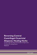 Reversing Central Centrifugal Cicatricial Alopecia: Healing Herbs The Raw Vegan Plant-Based Detoxification & Regeneration Workbook for Healing Patients. Volume 8
