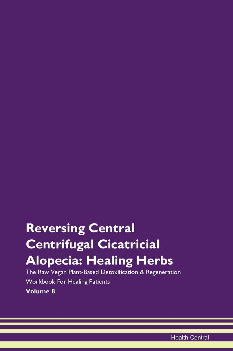 Reversing Central Centrifugal Cicatricial Alopecia: Healing Herbs The Raw Vegan Plant-Based Detoxification & Regeneration Workbook for Healing Patients. Volume 8