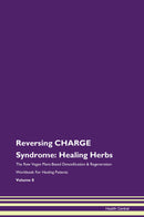 Reversing CHARGE Syndrome: Healing Herbs The Raw Vegan Plant-Based Detoxification & Regeneration Workbook for Healing Patients. Volume 8