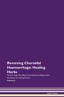 Reversing Choroidal Haemorrhage: Healing Herbs The Raw Vegan Plant-Based Detoxification & Regeneration Workbook for Healing Patients. Volume 8