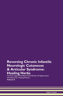 Reversing Chronic Infantile Neurologic Cutaneous & Articular Syndrome: Healing Herbs The Raw Vegan Plant-Based Detoxification & Regeneration Workbook for Healing Patients. Volume 8