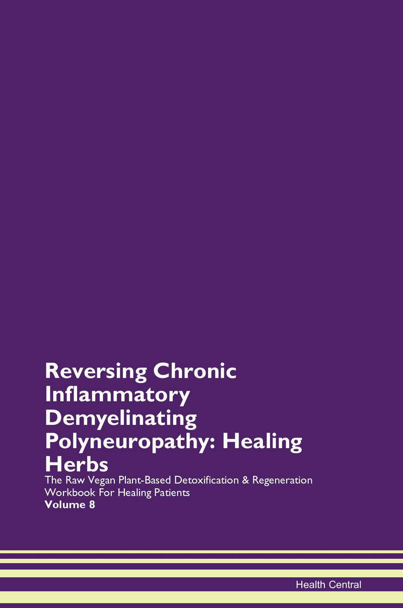 Reversing Chronic Inflammatory Demyelinating Polyneuropathy: Healing Herbs The Raw Vegan Plant-Based Detoxification & Regeneration Workbook for Healing Patients. Volume 8