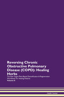 Reversing Chronic Obstructive Pulmonary Disease (COPD): Healing Herbs The Raw Vegan Plant-Based Detoxification & Regeneration Workbook for Healing Patients. Volume 8