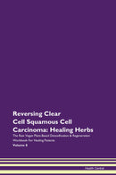 Reversing Clear Cell Squamous Cell Carcinoma: Healing Herbs The Raw Vegan Plant-Based Detoxification & Regeneration Workbook for Healing Patients. Volume 8