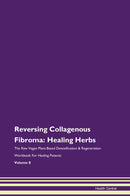 Reversing Collagenous Fibroma: Healing Herbs The Raw Vegan Plant-Based Detoxification & Regeneration Workbook for Healing Patients. Volume 8