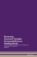Reversing Common Variable Immunodeficiency: Healing Herbs The Raw Vegan Plant-Based Detoxification & Regeneration Workbook for Healing Patients. Volume 8