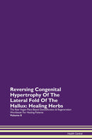 Reversing Congenital Hypertrophy Of The Lateral Fold Of The Hallux: Healing Herbs The Raw Vegan Plant-Based Detoxification & Regeneration Workbook for Healing Patients. Volume 8