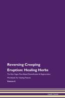 Reversing Creeping Eruption: Healing Herbs The Raw Vegan Plant-Based Detoxification & Regeneration Workbook for Healing Patients. Volume 8
