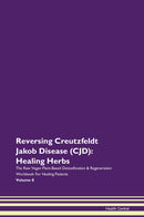Reversing Creutzfeldt Jakob Disease (CJD): Healing Herbs The Raw Vegan Plant-Based Detoxification & Regeneration Workbook for Healing Patients. Volume 8