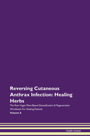 Reversing Cutaneous Anthrax Infection: Healing Herbs The Raw Vegan Plant-Based Detoxification & Regeneration Workbook for Healing Patients. Volume 8