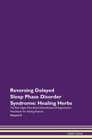 Reversing Delayed Sleep Phase Disorder  Syndrome: Healing Herbs The Raw Vegan Plant-Based Detoxification & Regeneration Workbook for Healing Patients. Volume 8