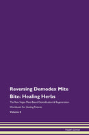 Reversing Demodex Mite Bite: Healing Herbs The Raw Vegan Plant-Based Detoxification & Regeneration Workbook for Healing Patients. Volume 8