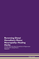 Reversing Distal Hereditary Motor Neuropathy: Healing Herbs The Raw Vegan Plant-Based Detoxification & Regeneration Workbook for Healing Patients. Volume 8