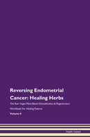 Reversing Endometrial Cancer: Healing Herbs The Raw Vegan Plant-Based Detoxification & Regeneration Workbook for Healing Patients. Volume 8