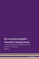 Reversing Eosinophilic Vasculitis: Healing Herbs The Raw Vegan Plant-Based Detoxification & Regeneration Workbook for Healing Patients. Volume 8