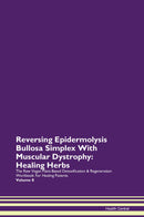 Reversing Epidermolysis Bullosa Simplex With Muscular Dystrophy: Healing Herbs The Raw Vegan Plant-Based Detoxification & Regeneration Workbook for Healing Patients. Volume 8