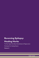 Reversing Epilepsy: Healing Herbs The Raw Vegan Plant-Based Detoxification & Regeneration Workbook for Healing Patients. Volume 8