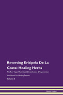 Reversing Erisipela De La Costa: Healing Herbs The Raw Vegan Plant-Based Detoxification & Regeneration Workbook for Healing Patients. Volume 8